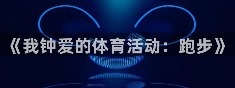 oety欧亿体育官网下载平台假的吗是真的吗吗:《我钟爱的体育