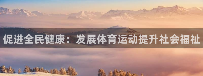 oety欧亿体育官网下载平台是正规平台吗:促进全民健康:发展